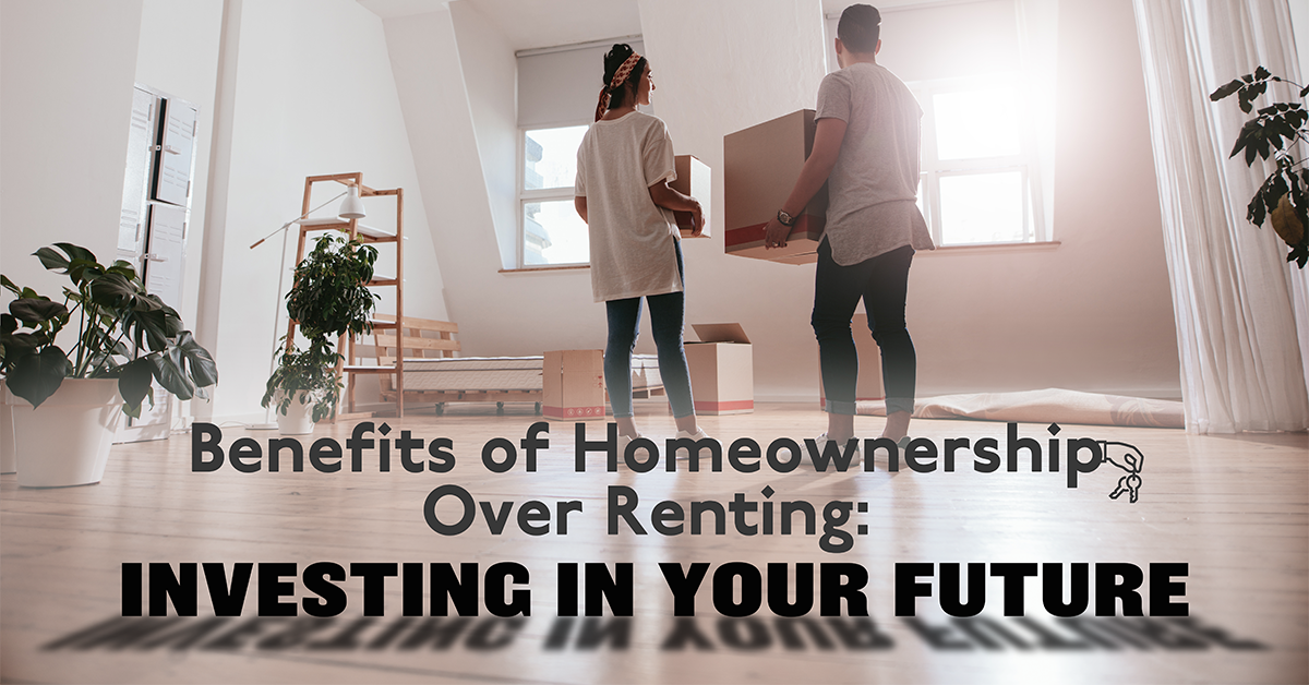 Benefits of Homeownership Over Renting: INVESTING IN YOUR FUTURE