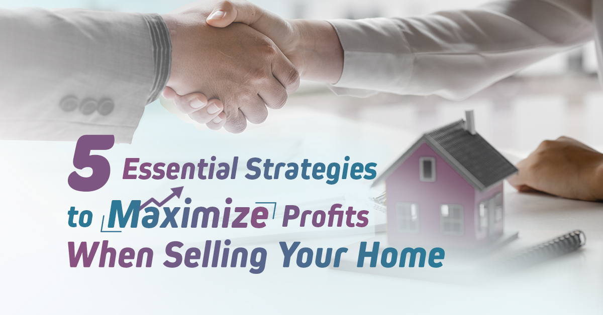 5 Essential Strategies to Maximize Profits When Selling Your Home